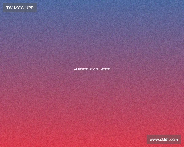 nbl赛事活动亮点 2021年nbl联赛在哪打 nbl赛事活动亮点 2021年nbl联赛在哪打